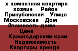 2х комнатная квартира (хозяин) › Район ­ Прикубанский › Улица ­ Московская › Дом ­ 68 › Этажность дома ­ 9 › Цена ­ 18 000 - Краснодарский край Недвижимость » Квартиры аренда   